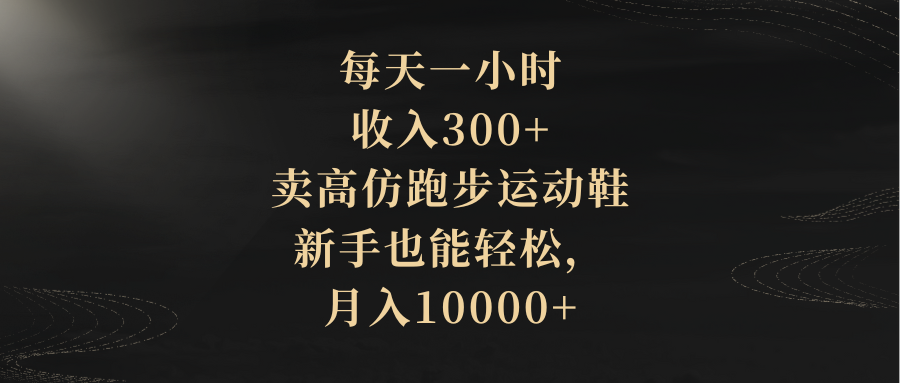 （8321期）每天一小时，收入300+，卖高仿跑步运动鞋，新手也能轻松，月入10000+-副业网
