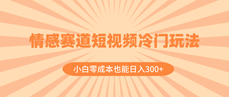 （8346期）情感赛道短视频冷门玩法，小白零成本也能日入300+（教程+素材）-副业网