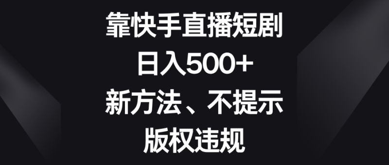 （8377期）靠快手直播短剧，日入500+，新方法、不提示版权违规-副业网