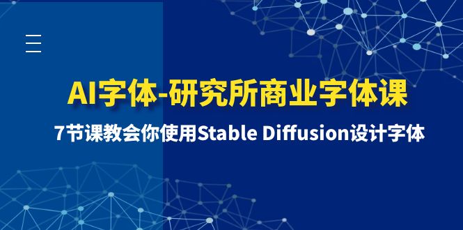 （8370期）AI字体-研究所商业字体课-第1期：7节课教会你使用Stable Diffusion设计字体-副业网