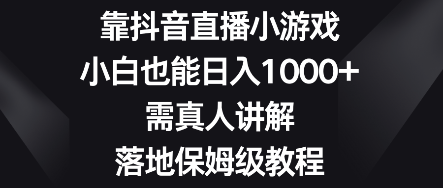（8408期）靠抖音直播小游戏，小白也能日入1000+，需真人讲解，落地保姆级教程-副业网