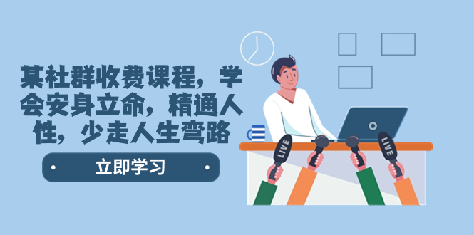 （8389期）某社群收费课程，学会安身立命，精通人性，少走人生弯路（77节课）-副业网
