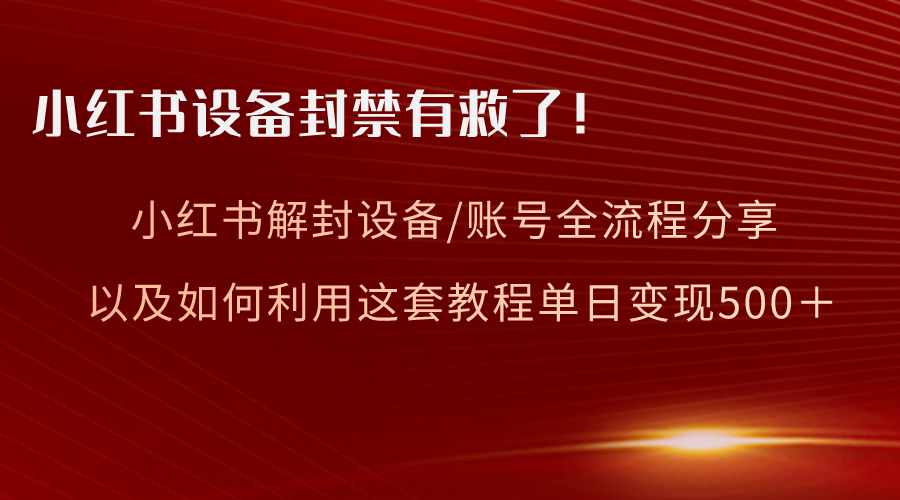（8441期）小红书设备及账号解封全流程分享，亲测有效，以及如何利用教程变现-副业网