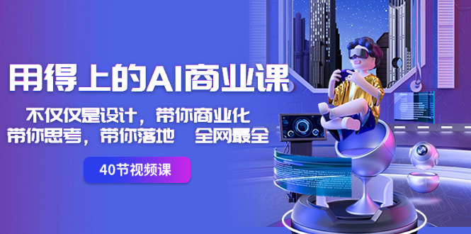 （8561期）用得上的-AI商业课：不仅仅是设计，带你商业化-带你思考-带你落地-全网最全-副业网