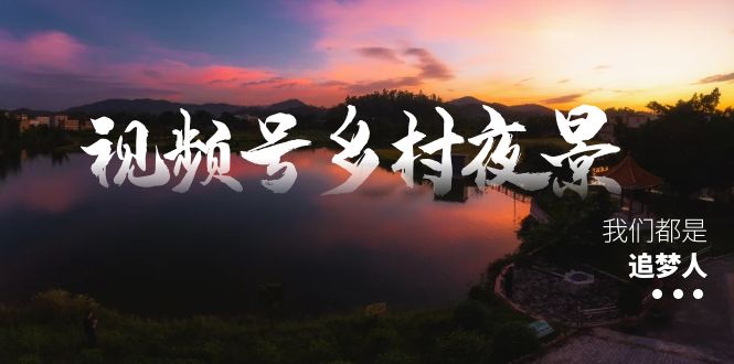（8568期）视频号乡村夜景治愈视频课程，一条龙实操玩法（教程+素材+软件）-副业网