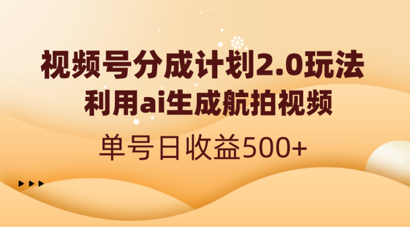 (8591期)视频号分成计划2.0,利用ai生成航拍视频,单号日收益500+-副业网