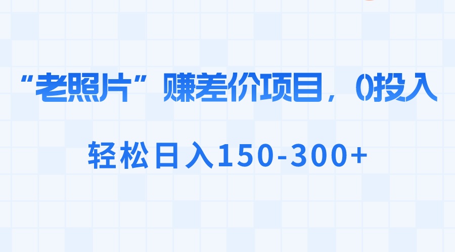 （8605期）“老照片”赚差价，0投入，轻松日入150-300+-副业网