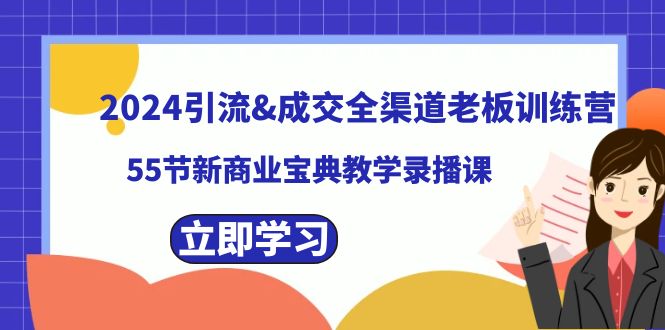 （8624期）2024引流&成交全渠道老板训练营，55节新商业宝典教学录播课-副业网