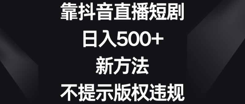 （8729期）靠抖音直播短剧，日入500+，新方法、不提示版权违规-副业网