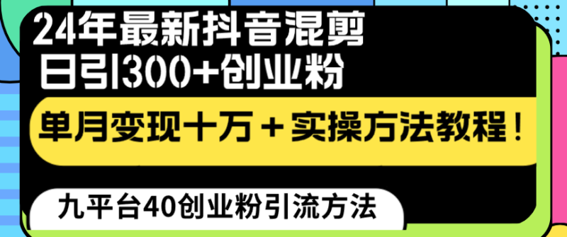 (8706期)24年最新抖音混剪日引300+创业粉“割韭菜”单月变现十万+实操教程!-副业网