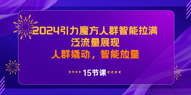 （8736期）2024引力魔方人群智能拉满，泛流量展现，人群撬动，智能放量-副业库