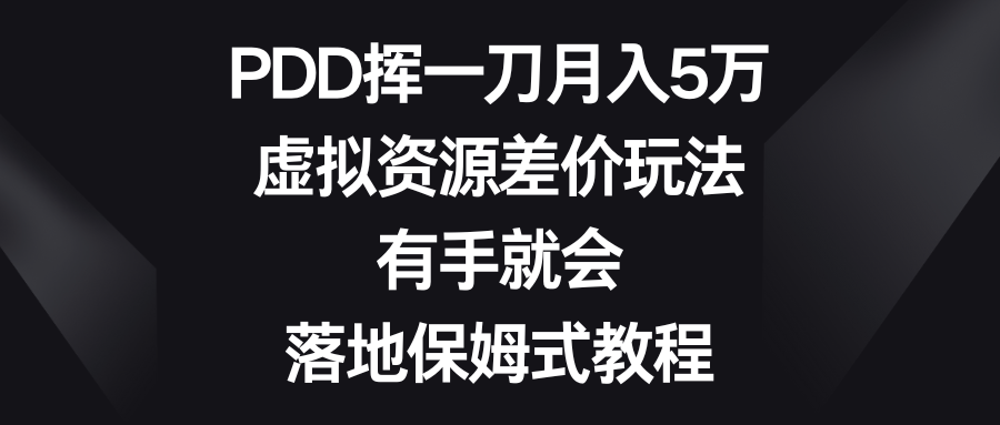 （8751期）PDD挥一刀月入5万，虚拟资源差价玩法，有手就会，落地保姆式教程-副业库