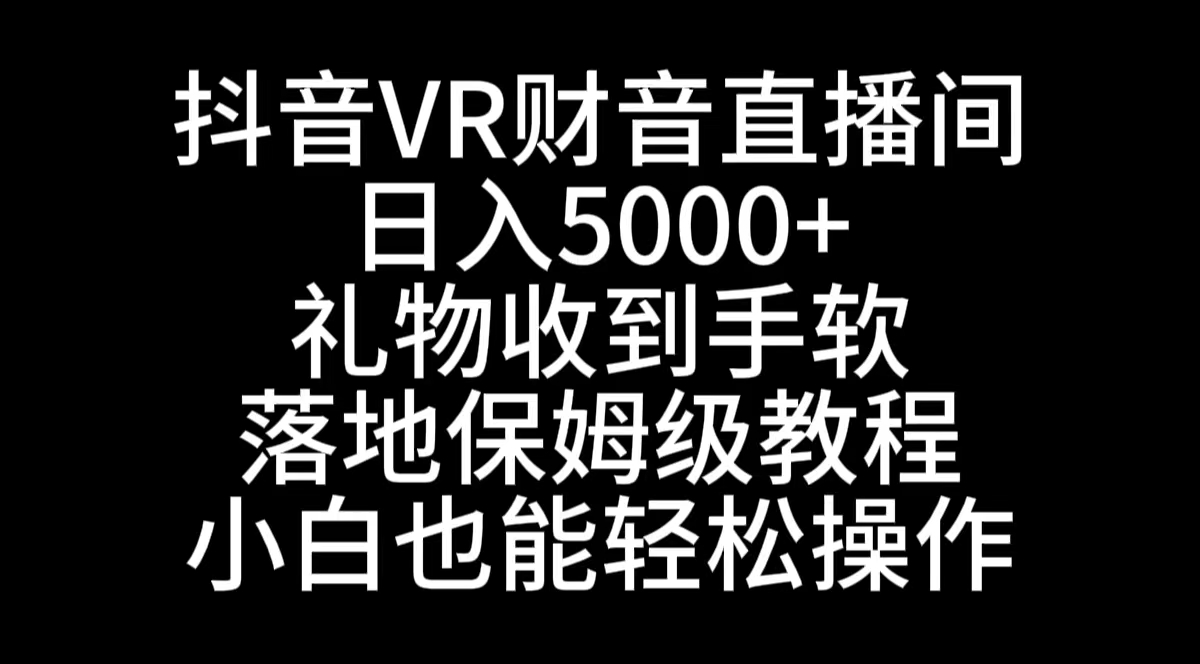 （8749期）抖音VR财神直播间，日入5000+，礼物收到手软，落地式保姆级教程，小白也…-副业库