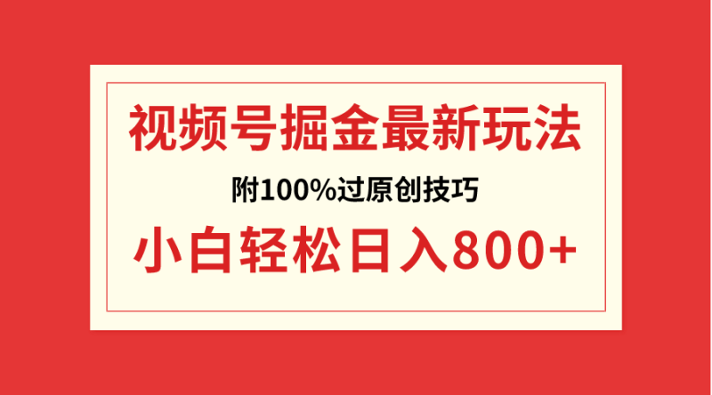 （8826期）视频号掘金，小白轻松日入800+（附100%过原创技巧）-副业网