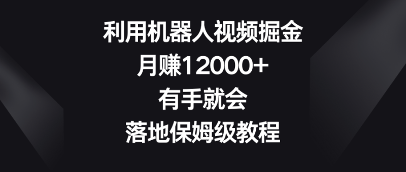 (8801期)利用机器人视频掘金,月赚12000+,有手就会,落地保姆级教程-副业网