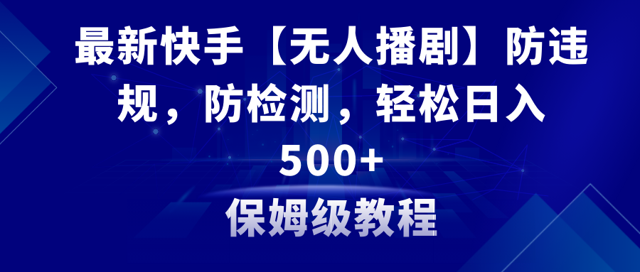 （8856期）最新快手【无人播剧】防违规，防检测，多种变现方式，日入500+教程+素材-副业网