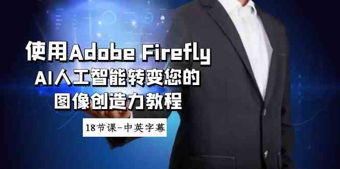 （8869期）使用Adobe Firefly AI人工智能转变您的图像创造力教程-18节课-中英字幕-副业网