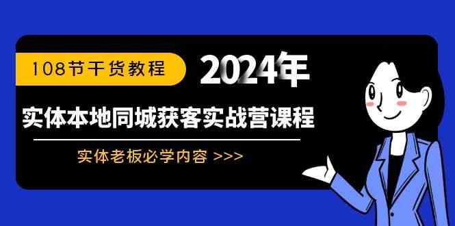 （8895期）实体本地同城获客实战营课程：实体老板必学内容，108节干货教程-副业网
