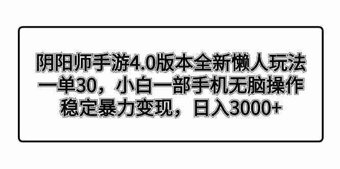 （8959期）阴阳师手游4.0版本全新懒人玩法，一单30，小白一部手机无脑操作，稳定暴…-副业网