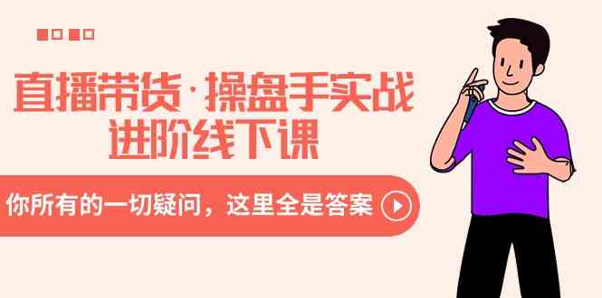 （8966期）直播带货·操盘手实战进阶线下课：你所有的一切疑问，这里全是答案-副业网