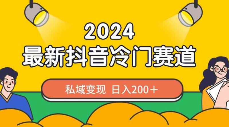 （8960期）2024抖音最新冷门赛道，私域变现轻松日入200＋，作品制作简单，流量爆炸-副业网