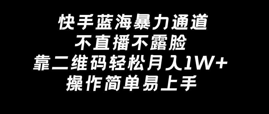 （8961期）快手蓝海暴力通道，不直播不露脸，靠二维码轻松月入1W+，操作简单易上手-副业库