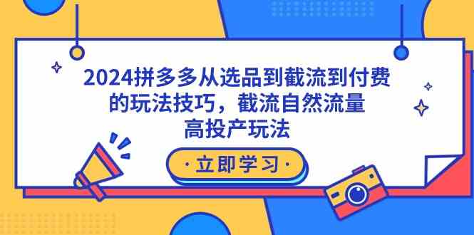 （9037期）2024拼多多从选品到截流到付费的玩法技巧，截流自然流量玩法，高投产玩法-副业网