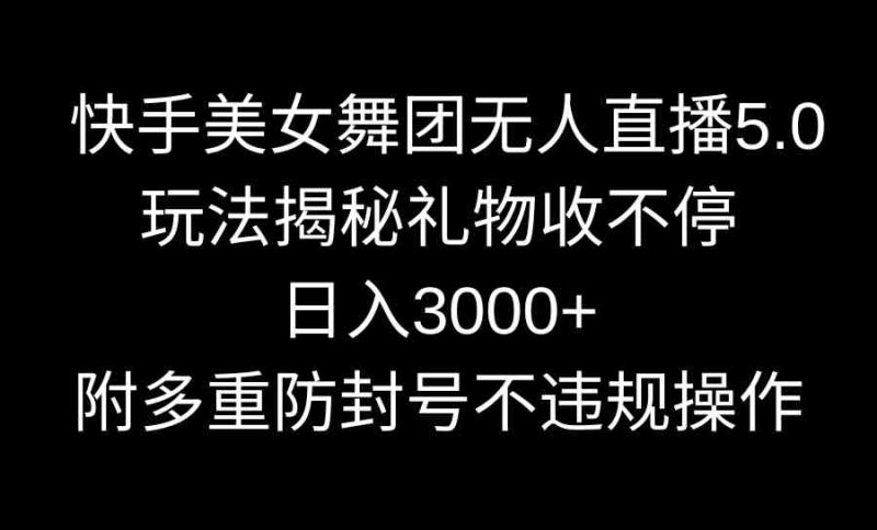 (9062期)快手美女舞团无人直播5.0玩法揭秘,礼物收不停,日入3000+,内附多重防…-副业网