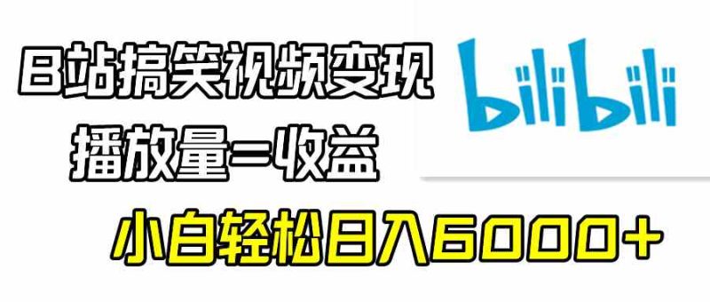 （9098期）B站搞笑视频变现，播放量=收益，小白轻松日入6000+-副业网