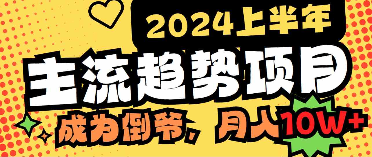 （9086期）2024上半年主流趋势项目，打造中间商模式，成为倒爷，易上手，用心做，…-副业网