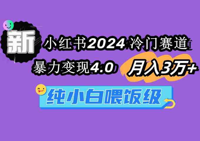 （9133期）小红书2024冷门赛道 月入3万+ 暴力变现4.0 纯小白喂饭级-副业库