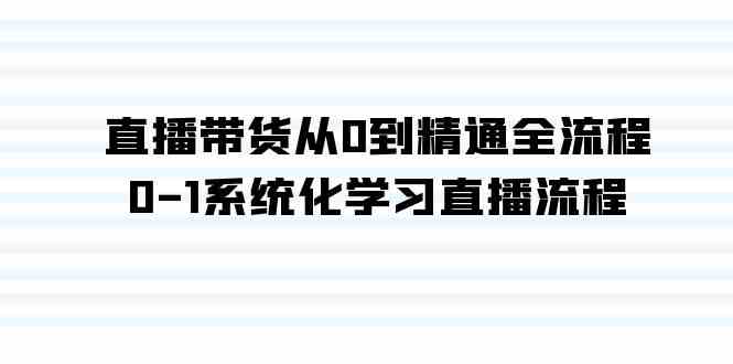 （9105期）直播带货从0到精通全流程，0-1系统化学习直播流程（35节课）-副业网