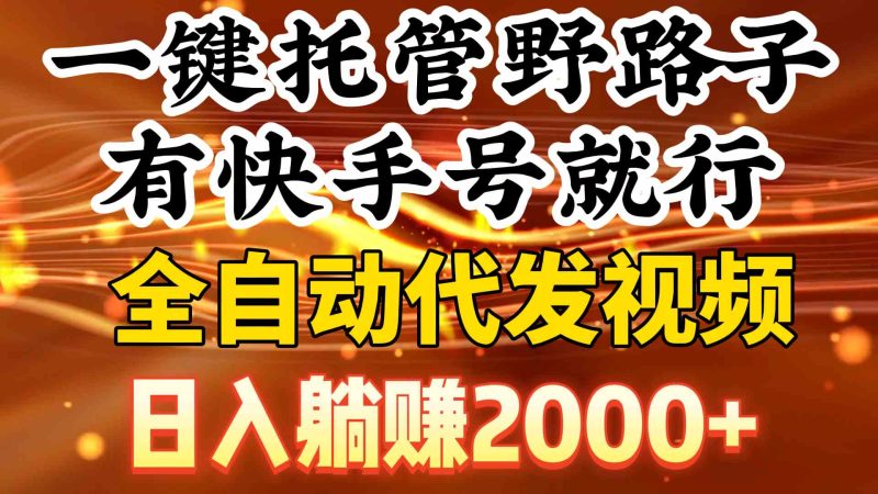 (9149期)一键托管野路子,有快手号就行,日入躺赚2000+,全自动代发视频-副业网
