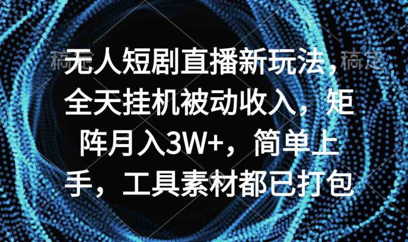 （9144期）无人短剧直播新玩法，全天挂机被动收入，矩阵月入3W+，简单上手，工具素…-副业网