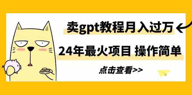 （9180期）24年最火项目，卖gpt教程月入过万，操作简单-副业网