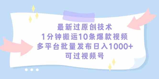 （9157期）最新过原创技术，1分钟搬运10条爆款视频，多平台批量发布日入1000+，可…-副业网