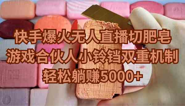 （9177期）快手爆火无人直播切肥皂，游戏合伙人小铃铛双重机制，轻松躺赚5000+-副业网