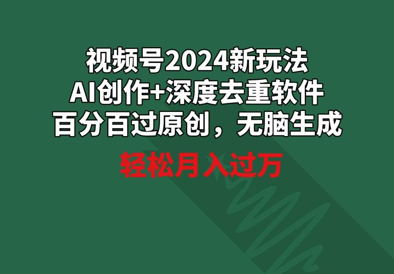（9212期）视频号2024新玩法，AI创作+深度去重软件 百分百过原创，无脑生成，月入过万-副业网