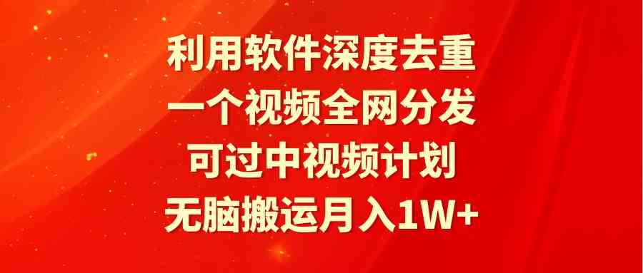 （9224期）利用软件深度去重，一个视频全网分发，可过中视频计划，无脑搬运月入1W+-副业网