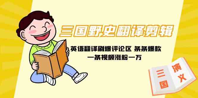 （9264期）三国野史翻译剪辑 英语翻译刷爆评论区 条条爆款一条视频涨粉1w+附888G素材-副业网