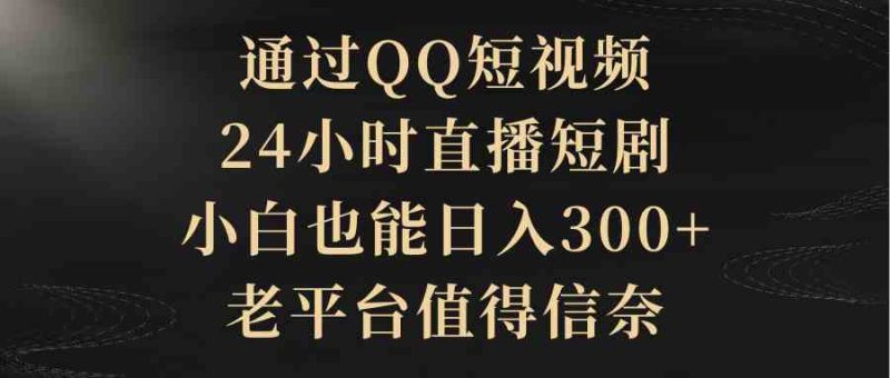 （9241期）通过QQ短视频、24小时直播短剧，小白也能日入300+，老平台值得信奈-副业库