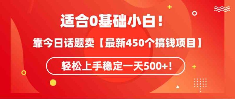 （9268期）适合0基础小白！靠今日话题卖【最新450个搞钱方法】轻松上手稳定一天500+！-副业网