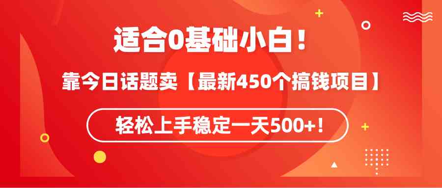 （9268期）适合0基础小白！靠今日话题卖【最新450个搞钱方法】轻松上手稳定一天500+！-副业网