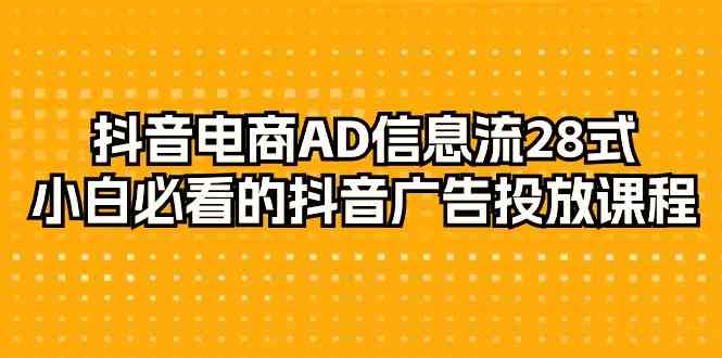 （9299期）抖音电商-AD信息流 28式，小白必看的抖音广告投放课程-29节-副业网
