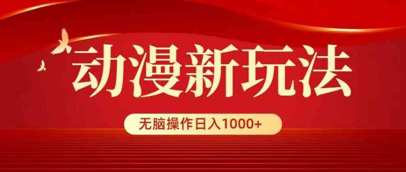 （9350期）动漫新玩法，条条爆款，5分钟1条100%原创，小白无脑操作日入1000+-副业库