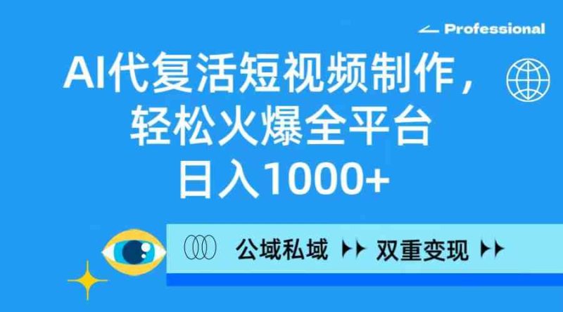 (9359期)AI代复活短视频制作,轻松火爆全平台,日入1000+,公域私域双重变现方式-副业库