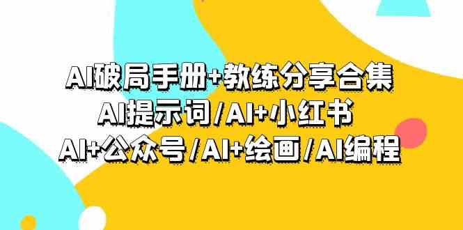 （9351期）AI破局手册+教练分享合集：AI提示词/AI+小红书 /AI+公众号/AI+绘画/AI编程-副业网