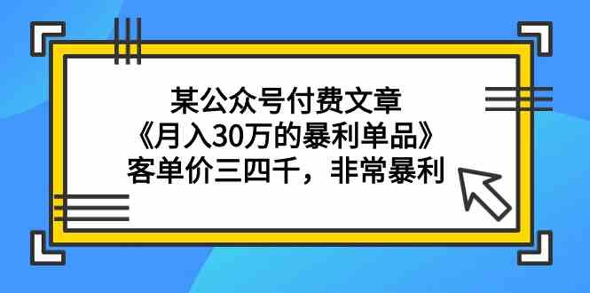 （9365期）某公众号付费文章《月入30万的暴利单品》客单价三四千，非常暴利-副业网