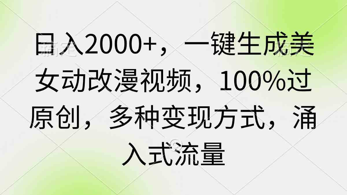 （9415期）日入2000+，一键生成美女动改漫视频，100%过原创，多种变现方式 涌入式流量-副业库