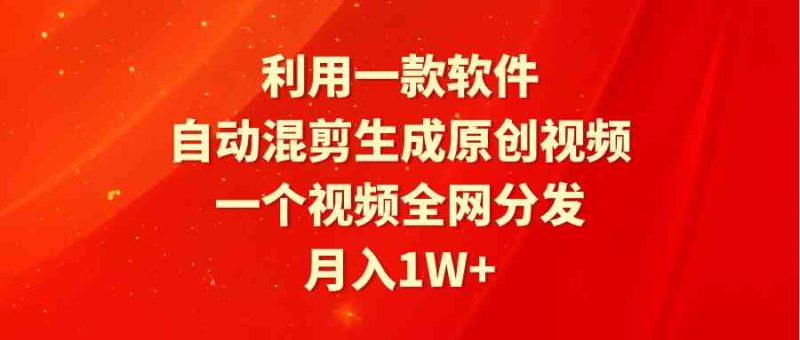 （9472期）利用一款软件，自动混剪生成原创视频，一个视频全网分发，月入1W+附软件-副业库